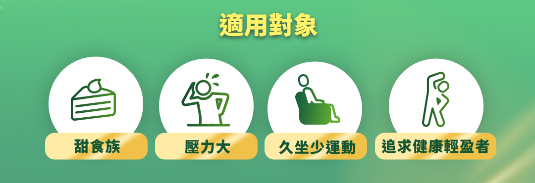 適用對象，甜食族丶壓力大丶久坐少運動丶追求健康輕盈者。
